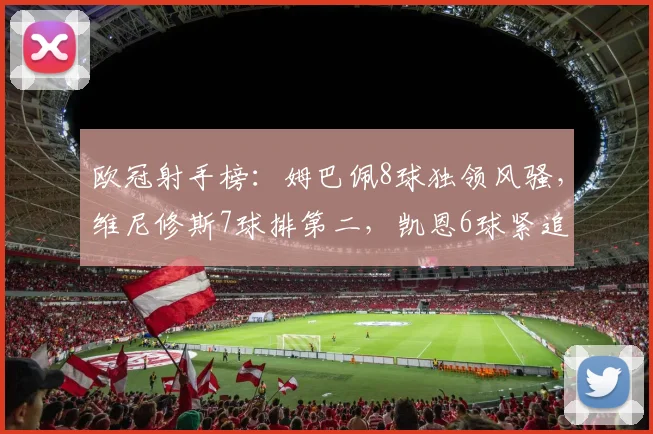 欧冠射手榜：姆巴佩8球独领风骚，维尼修斯7球排第二，凯恩6球紧追